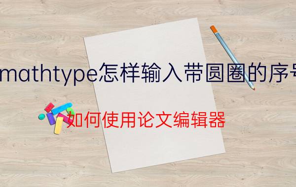 mathtype怎样输入带圆圈的序号 如何使用论文编辑器？